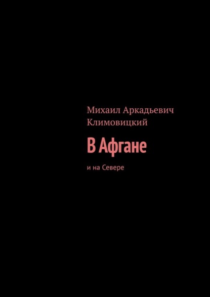 В Афгане. И на Севере - Михаил Аркадьевич Климовицкий