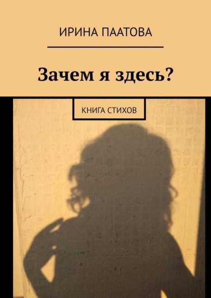 Зачем я здесь? Книга стихов - Ирина Паатова