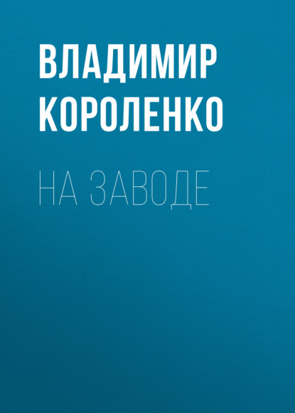 На заводе — Владимир Короленко