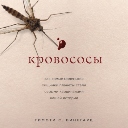 Кровососы. Как самые маленькие хищники планеты стали серыми кардиналами нашей истории - Тимоти С. Вайнгард