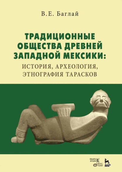 Традиционные общества Древней Западной Мексики: история, археология, этнография тарасков - В. Е. Баглай