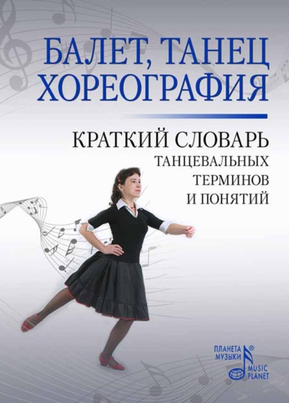 Балет. Танец. Хореография. Краткий словарь танцевальных терминов и понятий — Группа авторов