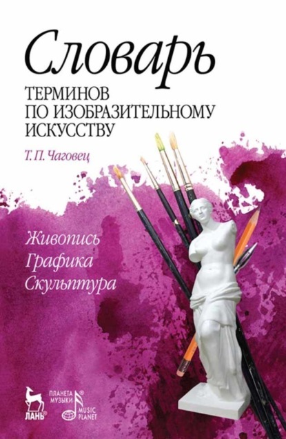 Словарь терминов по изобразительному искусству. Живопись. Графика. Скульптура - Т. П. Чаговец