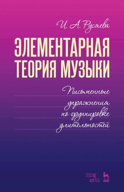 Элементарная теория музыки. Письменные упражнения по группировке длительностей — И. А. Русяева