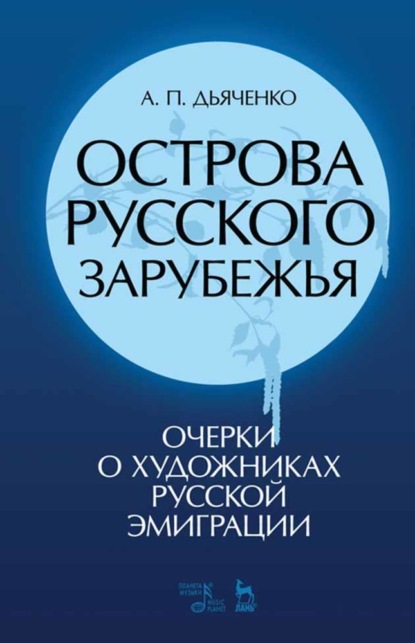 Острова русского зарубежья (очерки о художниках русской эмиграции) - А. П. Дьяченко