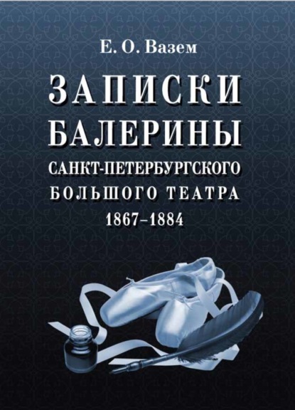 Записки балерины Санкт-Петербургского Большого театра. 1867–1884 - Е. О. Вазем