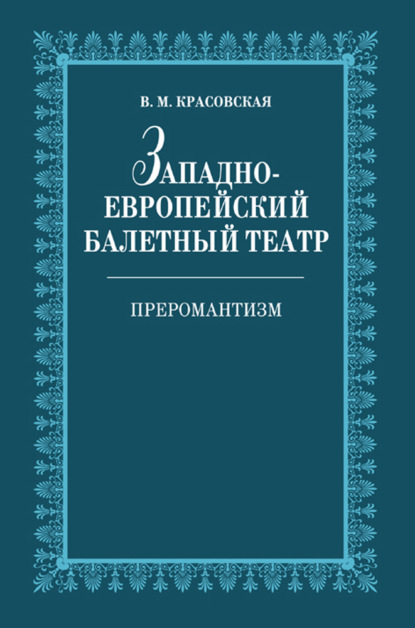 Западноевропейский балетный театр. Очерки истории. Преромантизм - В. М. Красовская