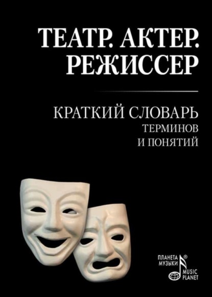 Театр. Актер. Режиссер. Краткий словарь терминов и понятий — Группа авторов