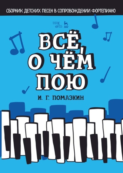 Всё, о чём пою. Сборник детских песен в сопровождении фортепиано — И. Г. Помазкин