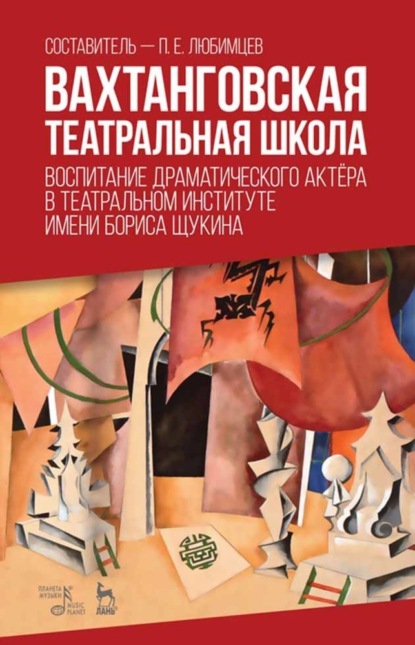 Вахтанговская театральная школа. Воспитание драматического актёра в Театральном институте имени Бориса Щукина - П. Е. Любимцев