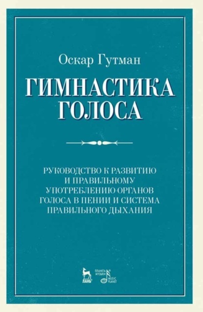 Гимнастика голоса. Руководство к развитию и правильному употреблению органов голоса в пении и система правильного дыхания - Оскар Гутман