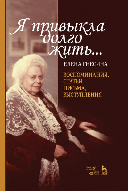 «Я привыкла долго жить...». Воспоминания, статьи, письма, выступления — Е. Ф. Гнесина