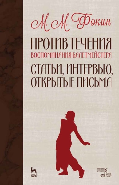 Против течения (Воспоминания балетмейстера). Статьи, интервью, открытые письма - М. М. Фокин