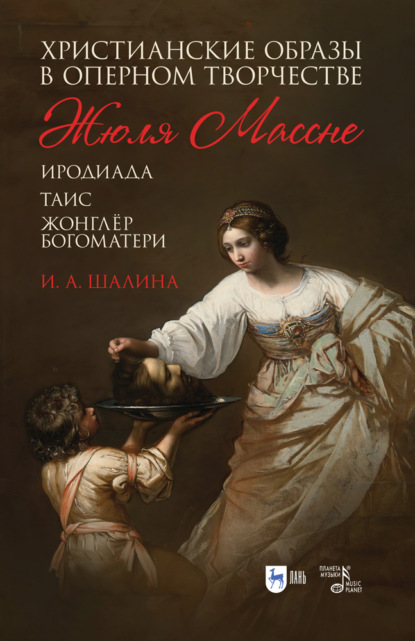 Христианские образы в оперном творчестве Жюля Массне («Иродиада», «Таис», «Жонглёр Богоматери») - И. Шалина
