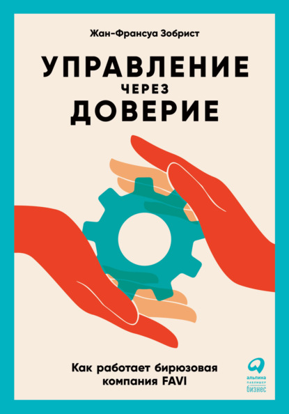 Управление через доверие. Как работает бирюзовая компания FAVI — Жан-Франсуа Зобрист