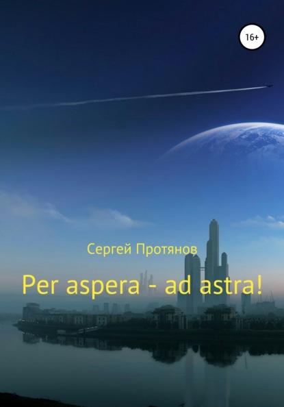 Per aspera – ad astra! - Сергей Павлович Протянов