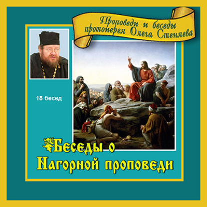 Беседы о Нагорной проповеди - протоиерей Олег Стеняев