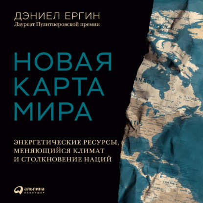 Новая карта мира. Энергетические ресурсы, меняющийся климат и столкновение наций — Дэниел Ергин