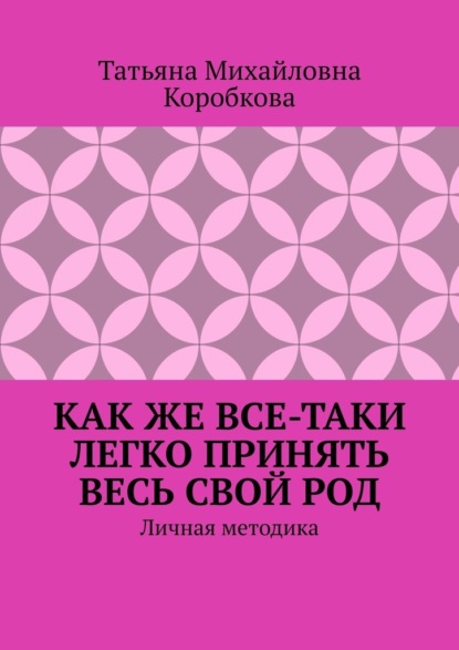 Как же все-таки легко принять весь свой Род. Личная методика — Татьяна Михайловна Коробкова