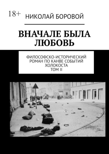 ВНАЧАЛЕ БЫЛА ЛЮБОВЬ. Философско-исторический роман по канве событий Холокоста. Том II Часть III и IV (Главы I-XI) - Николай Боровой