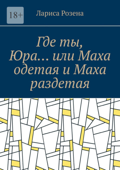 Где ты, Юра… или Маха одетая и Маха раздетая - Лариса Розена