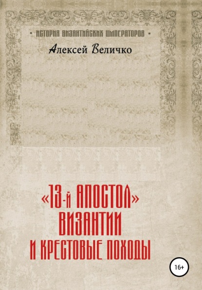 «13-й апостол» Византии и Крестовые походы - Алексей Михайлович Величко