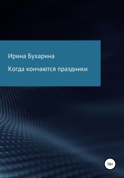 Когда кончаются праздники — Ирина Анатольевна Бухарина