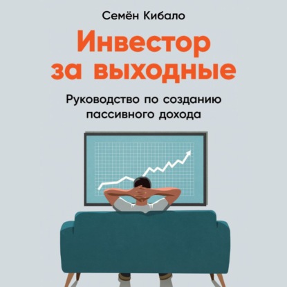 Инвестор за выходные. Руководство по созданию пассивного дохода — Семён Кибало