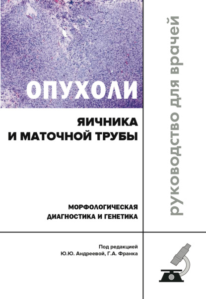 Опухоли яичника и маточной трубы. Морфологическая диагностика и генетика - Коллектив авторов