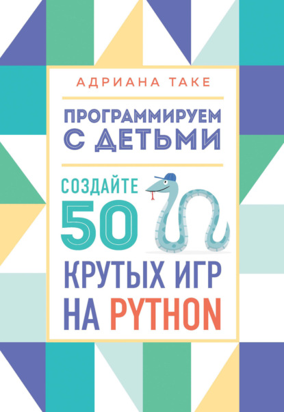 Программируем с детьми. Создайте 50 крутых игр на Python - Адриана Таке