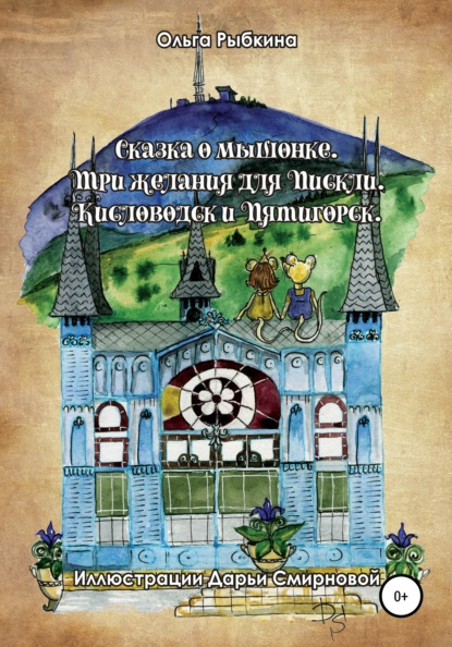 Сказка о мышонке. Три желания для Пискли. Кисловодск и Пятигорск - Ольга Рыбкина