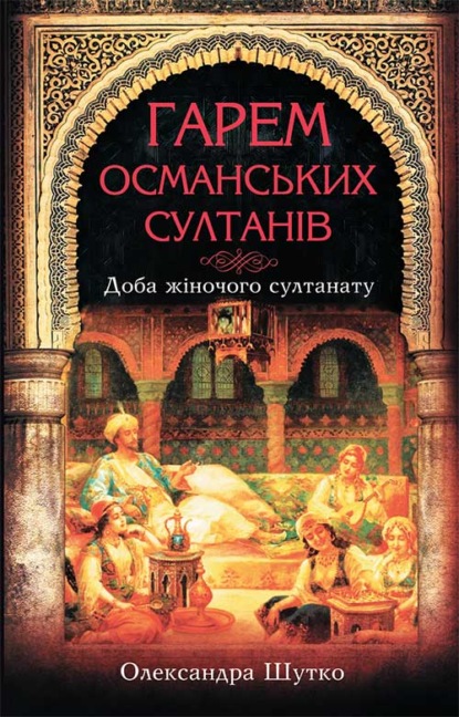 Гарем османських султанів. Доба «жіночого султанату» — Олександра Шутко