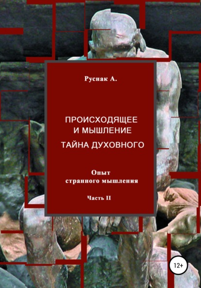 Происходящее и мышление, тайна духовного. Опыт странного мышления. Часть II - А. Руснак