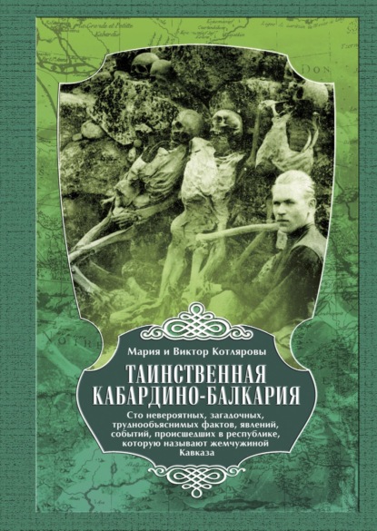 Таинственная Кабардино-Балкария. Сто невероятных, загадочных, труднообъяснимых фактов, явлений, событий, происшедших в республике, которую называют жемчужиной Кавказа - Мария и Виктор Котляровы