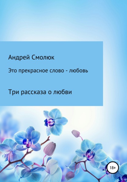 Это прекрасное слово – любовь. Три рассказа о любви - Андрей Леонидович Смолюк