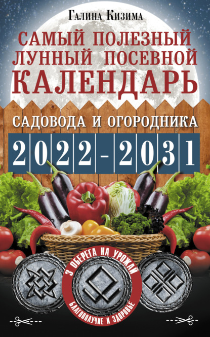 Самый полезный лунный посевной календарь садовода и огородника на 2022–2031 гг. С древними оберегами на урожай, защиту дома и здоровье - Галина Кизима