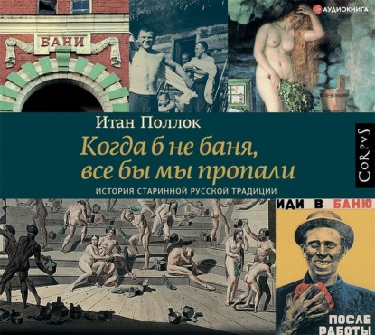 Когда б не баня, все бы мы пропали. История старинной русской традиции - Итан Поллок