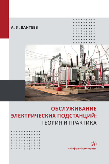 Обслуживание электрических подстанций: теория и практика - А. И. Вантеев