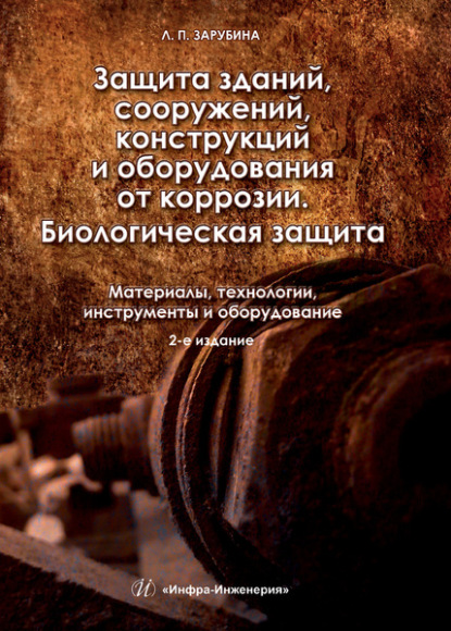 Защита зданий, сооружений, конструкций и оборудования от коррозии. Биологическая защита. Материалы, технологии, инструменты и оборудование - Людмила Зарубина