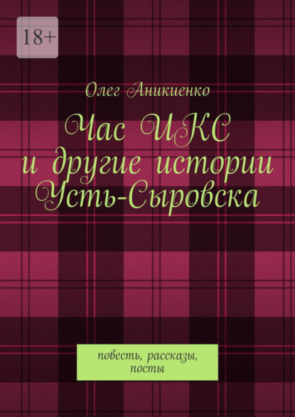 Час ИКС и другие истории Усть-Сыровска. Повесть, рассказы, посты — Олег Аникиенко