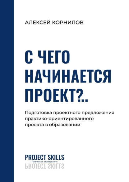 С чего начинается проект?.. Подготовка проектного предложения практико-ориентированного проекта в общем образовании — Алексей Корнилов