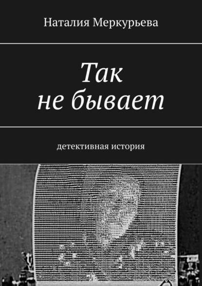 Так не бывает. Детективная история — Наталия Меркурьева