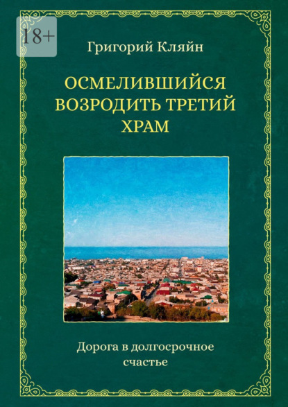 Осмелившийся возродить Третий Храм. Дорога в долгосрочное счастье - Григорий Кляйн