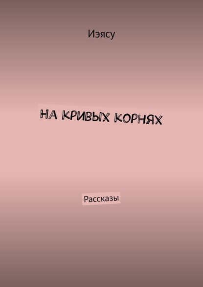 На кривых корнях. Рассказы — Иэясу