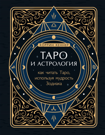 Таро и астрология. Как читать Таро, используя мудрость Зодиака — Коррина Кеннер