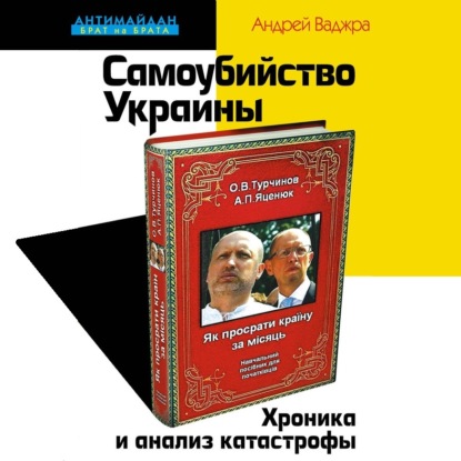 Самоубийство Украины. Хроника и анализ катастрофы - Андрей Ваджра