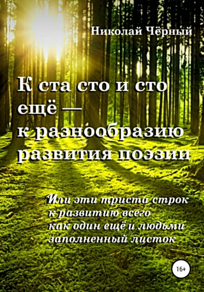 К ста сто и сто ещё – к разнообразию развития поэзии. Или эти триста строк к развитию всего как один ещё и людьми заполненный листок - Николай Дмитриевич Чёрный