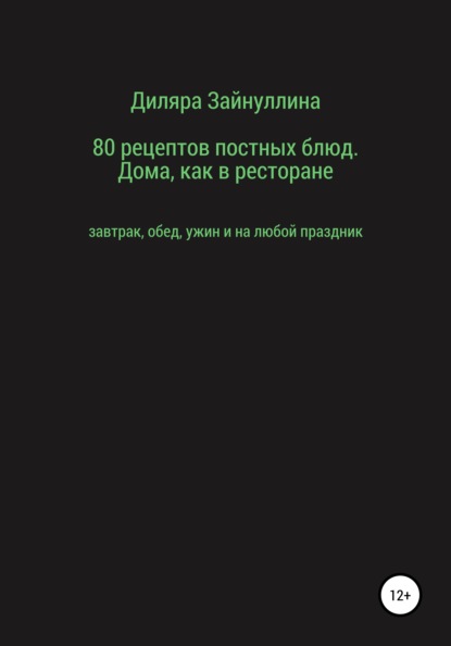 80 рецептов постных блюд. Дома, как в ресторане - Диляра Ильдаровна Зайнуллина