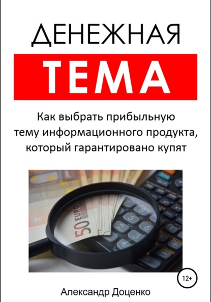 Денежная тема. Как выбрать прибыльную тему информационного продукта, который гарантировано купят (пошаговый чек-лист с подробными пояснениями) — Александр Анатольевич Доценко