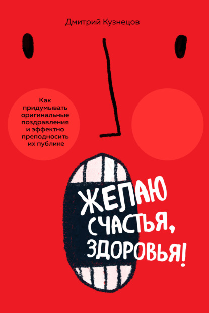 Желаю счастья, здоровья! Как придумывать оригинальные поздравления и эффектно преподносить их на публике - Дмитрий Кузнецов